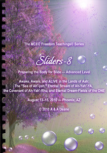 Sliders 8 Handbook: Preparing the Body for Slide — Advanced Level. Awake, Aware, and ALIVE in the Lands of Aah: The “Sea of Ah’-yah,” Eternal Stream of Ah-yah-YA’, the Covenant of Ah-yah-RhU’, and Eternal Dream-Fields of the ONE